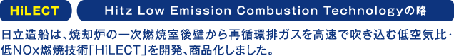 HiLECT Hitz Low Emission Combustion Technology의 약 히타치 조선은, 소각로의 1차 연소실 후벽으로부터 재순환 배기 가스를 고속으로 불어 넣는 저공기비·저NOx 연소 기술 「HiLECT」를 개발, 상품화했습니다.