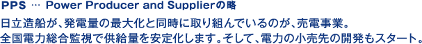 PPS… Power Producer and Supplier의 약 히타치 조선이 발전량의 극대화와 동시에 임하고 있는 것이 매전 사업. 전국 토토사이트 테이블 종합 감시로 공급량을 안정화합니다. 그리고 토토사이트 테이블 소매처 개발도 시작.